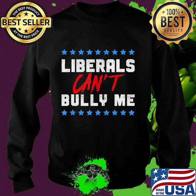 Liberals Can't Bully Me T-Shirt Sweater Liberals Can't Bully Me T-Shirt Sweater