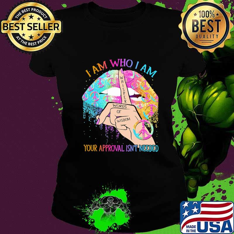 Lips peace i am who i am your approval isn't needed whisper words of wisdom s Ladies tee Lips peace i am who i am your approval isn't needed whisper words of wisdom s Ladies tee