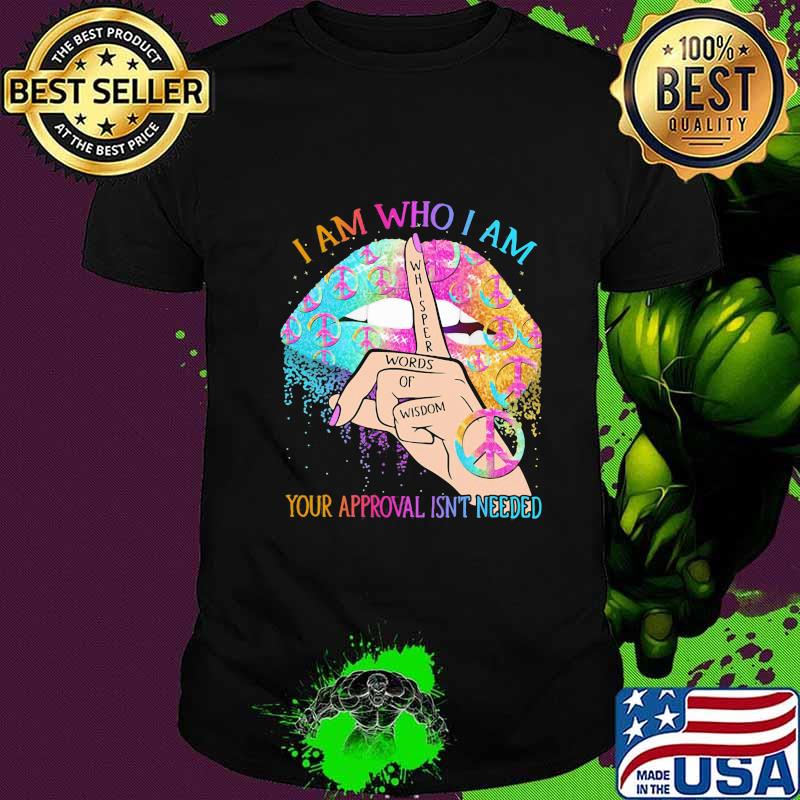 Lips peace i am who i am your approval isn't needed whisper words of wisdom shirt