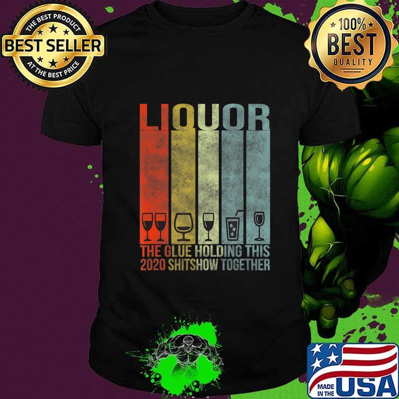 Liquor - Glue That Holding This 2020 Shitshow Together T-Shirt