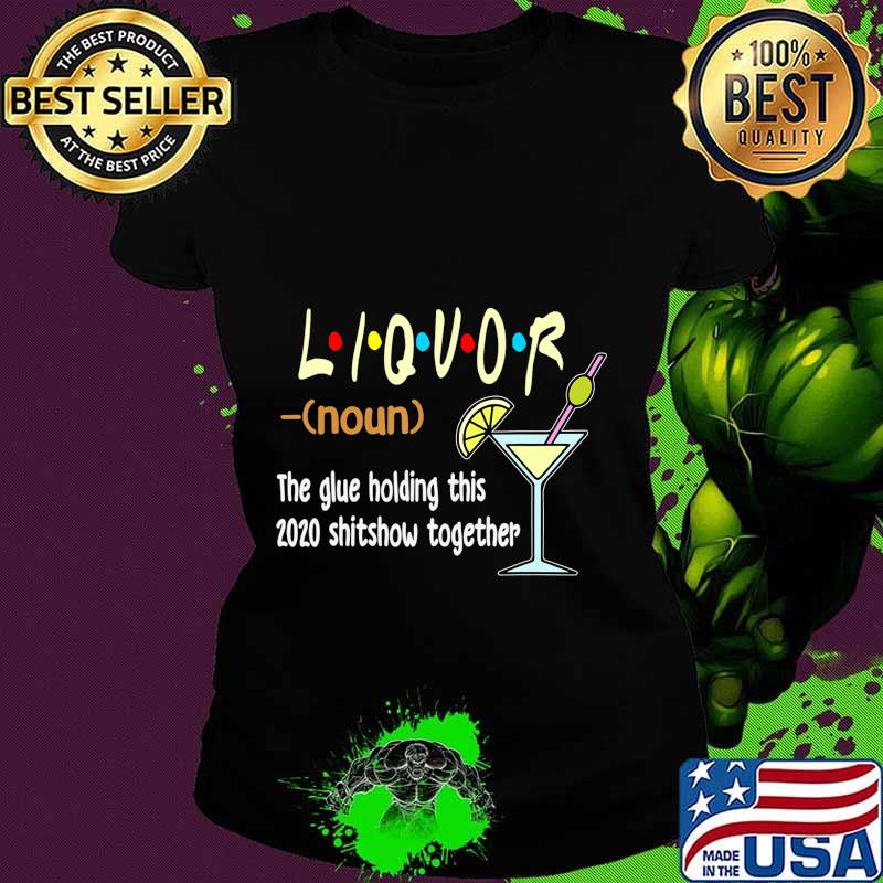 Liquor The Glues Holding This 2020 Shitshow Together Funny T-Shirt Ladies tee Liquor The Glues Holding This 2020 Shitshow Together Funny T-Shirt Ladies tee