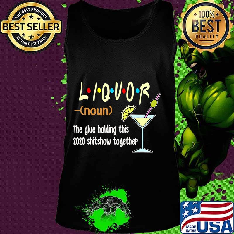 Liquor The Glues Holding This 2020 Shitshow Together Funny T-Shirt Tank top Liquor The Glues Holding This 2020 Shitshow Together Funny T-Shirt Tank top