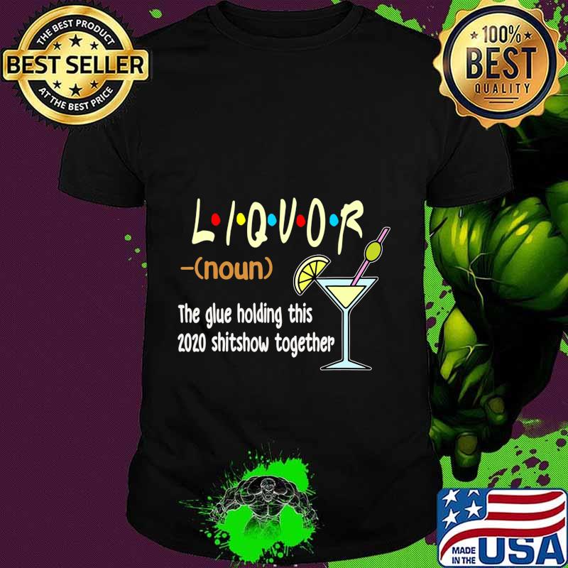 Liquor The Glues Holding This 2020 Shitshow Together Funny T-Shirt