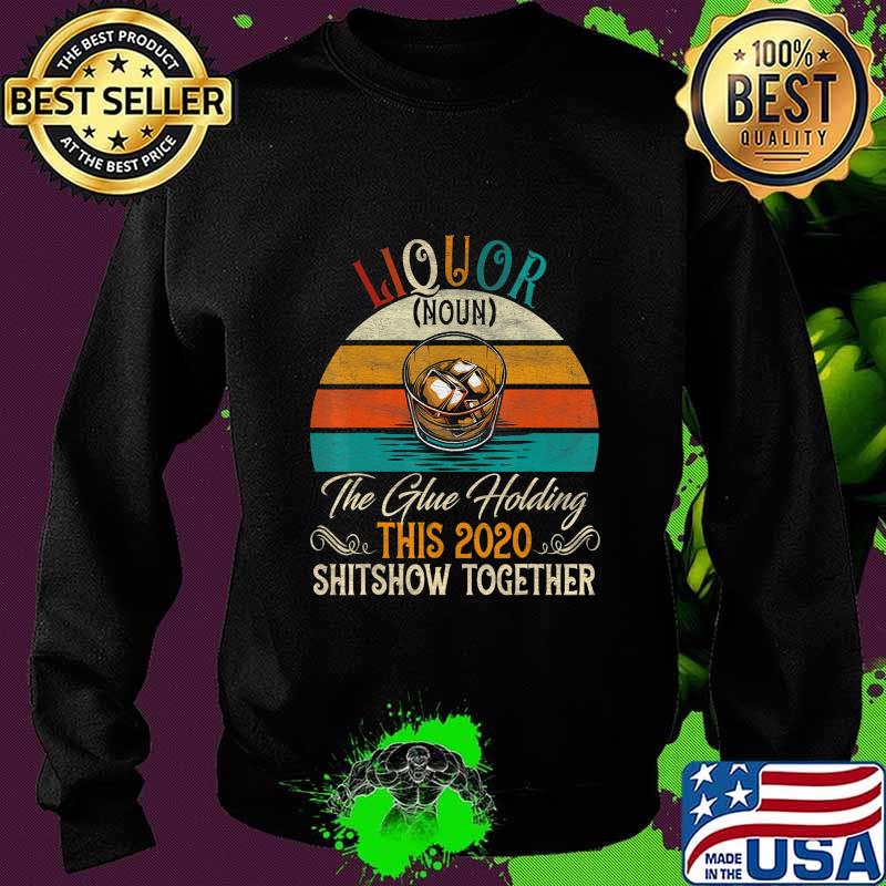 Liquor The Glues Holding This 2020 Shitshow Together Gift T-Shirt Sweater Liquor The Glues Holding This 2020 Shitshow Together Gift T-Shirt Sweater