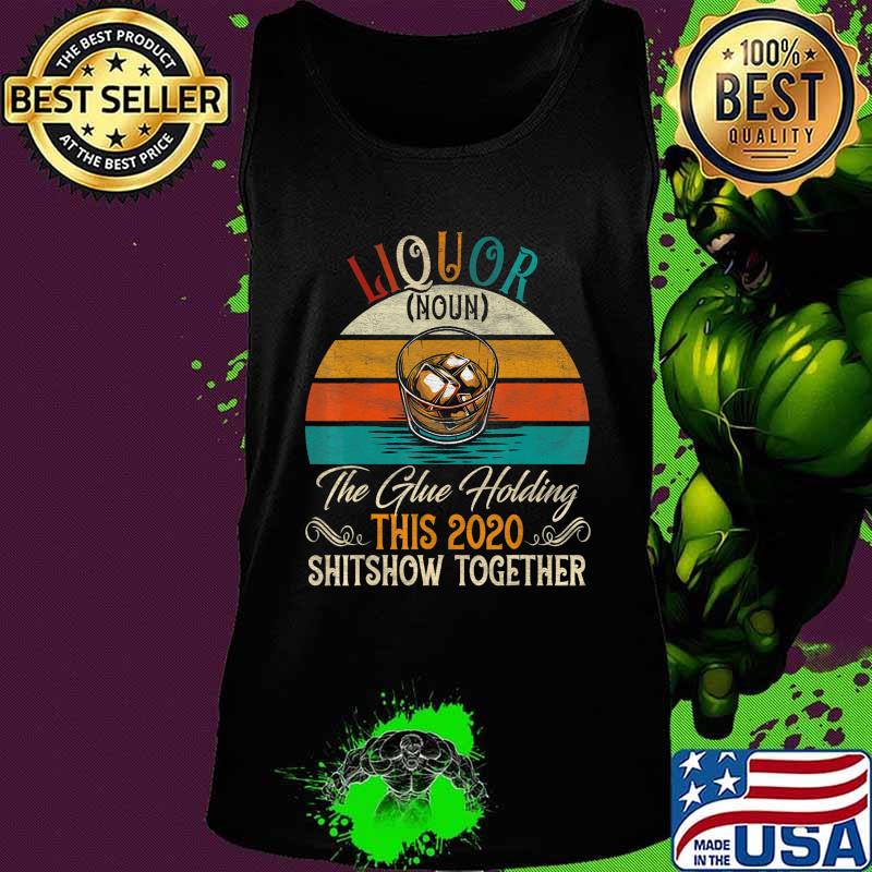 Liquor The Glues Holding This 2020 Shitshow Together Gift T-Shirt Tank top Liquor The Glues Holding This 2020 Shitshow Together Gift T-Shirt Tank top
