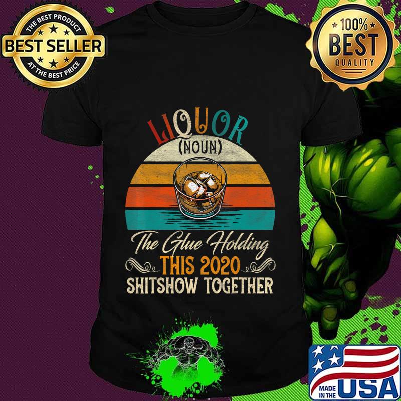 Liquor The Glues Holding This 2020 Shitshow Together Gift T-Shirt