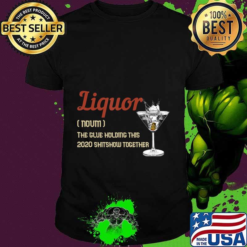Liquor The Glues Holding This 2020 Shitshow Together Gift T-Shirt