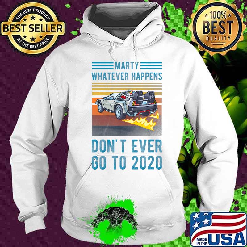 Marty Don't Ever Go To 2020 T-Shirt Hoodie Marty Don't Ever Go To 2020 T-Shirt Hoodie