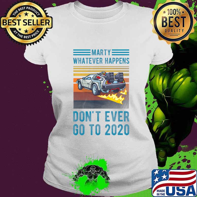 Marty Don't Ever Go To 2020 T-Shirt Ladies tee Marty Don't Ever Go To 2020 T-Shirt Ladies tee