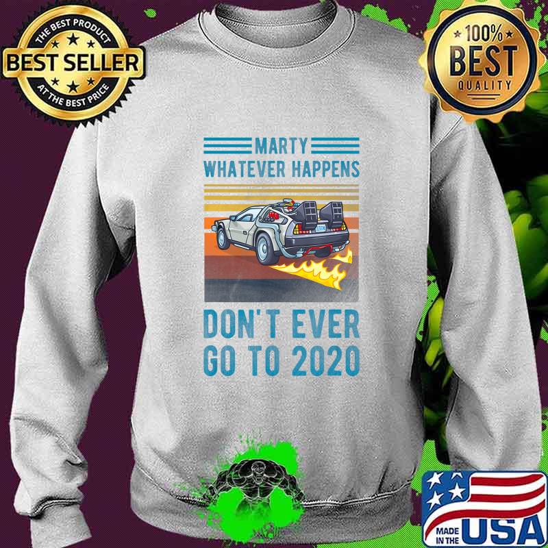 Marty Don't Ever Go To 2020 T-Shirt Sweater Marty Don't Ever Go To 2020 T-Shirt Sweater