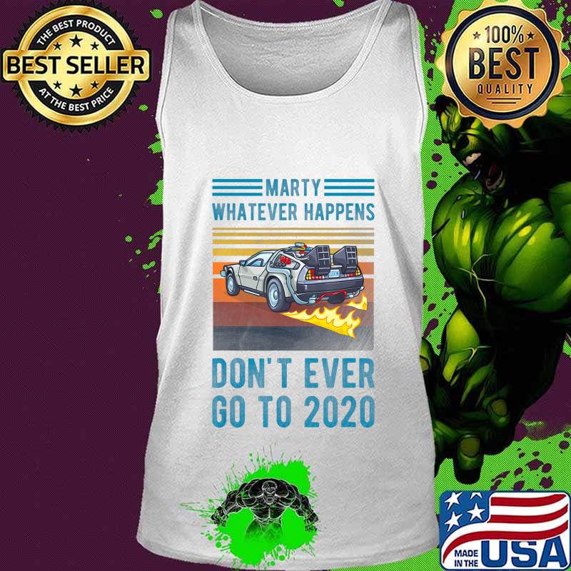Marty Don't Ever Go To 2020 T-Shirt Tank top Marty Don't Ever Go To 2020 T-Shirt Tank top