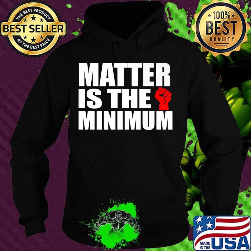 Matter is the Minimum Black Lives Matter Premium T-Shirt Hoodie Matter is the Minimum Black Lives Matter Premium T-Shirt Hoodie