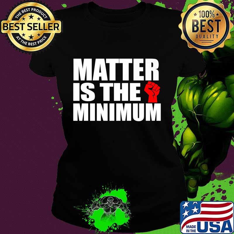 Matter is the Minimum Black Lives Matter Premium T-Shirt Ladies tee Matter is the Minimum Black Lives Matter Premium T-Shirt Ladies tee
