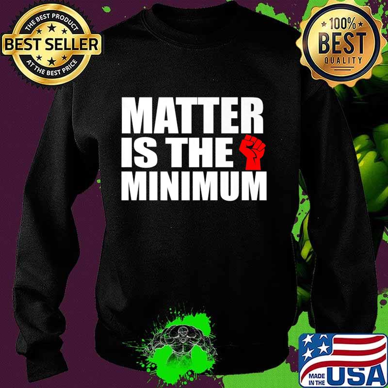 Matter is the Minimum Black Lives Matter Premium T-Shirt Sweater Matter is the Minimum Black Lives Matter Premium T-Shirt Sweater