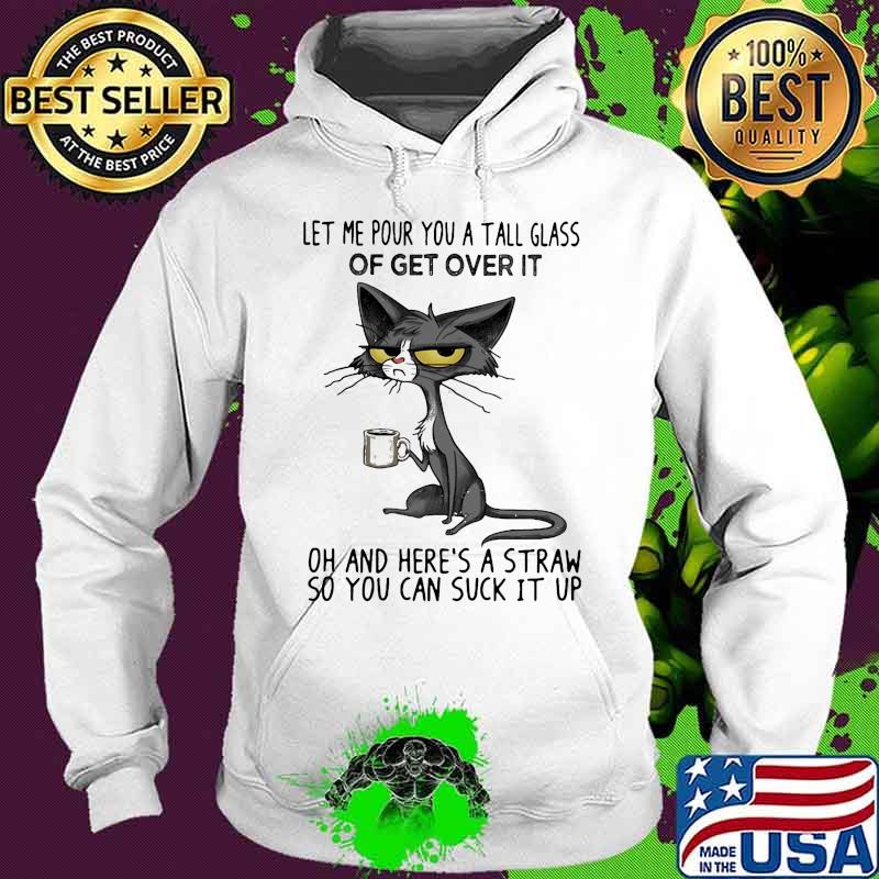 Meme cat let me pour you a tall glass of get over it oh and here's a straw so you can suck it up s Hoodie Meme cat let me pour you a tall glass of get over it oh and here's a straw so you can suck it up s Hoodie