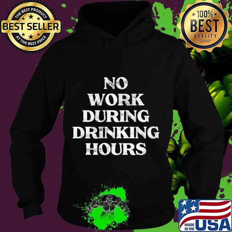 Mens No Work During Drinking Hours Sarcastic Alcohol Party Gift Premium T-Shirt Hoodie Mens No Work During Drinking Hours Sarcastic Alcohol Party Gift Premium T-Shirt Hoodie