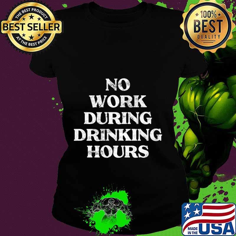 Mens No Work During Drinking Hours Sarcastic Alcohol Party Gift Premium T-Shirt Ladies tee Mens No Work During Drinking Hours Sarcastic Alcohol Party Gift Premium T-Shirt Ladies tee