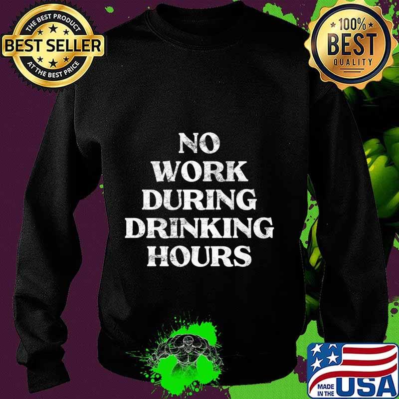Mens No Work During Drinking Hours Sarcastic Alcohol Party Gift Premium T-Shirt Sweater Mens No Work During Drinking Hours Sarcastic Alcohol Party Gift Premium T-Shirt Sweater