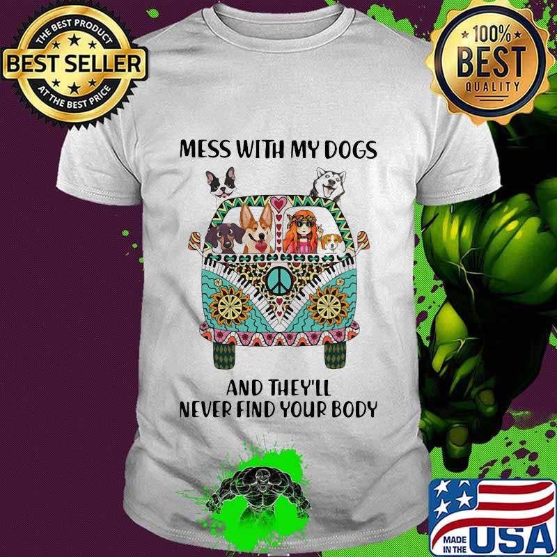 Mess With My Dogs And They'll Never Find Your Body Hippie Peace Car Girl And Dogs Shirt