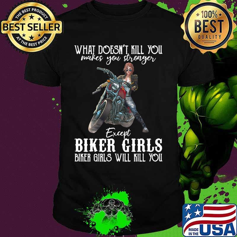 Motorcycle what doesn't kill you makes you stronger except biker girls bike girls will kill you shirt