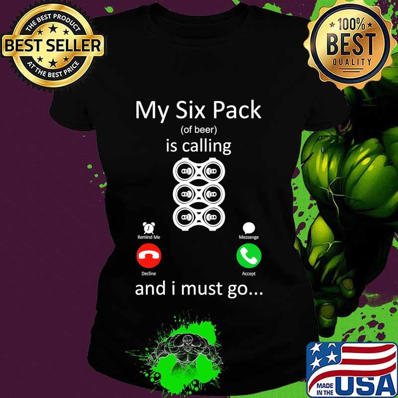 My Six Pack Of Beer Is Calling And I Must Go Funny Gift T-Shirt Ladies tee My Six Pack Of Beer Is Calling And I Must Go Funny Gift T-Shirt Ladies tee