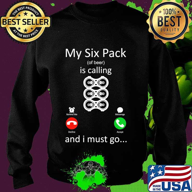 My Six Pack Of Beer Is Calling And I Must Go Funny Gift T-Shirt Sweater My Six Pack Of Beer Is Calling And I Must Go Funny Gift T-Shirt Sweater