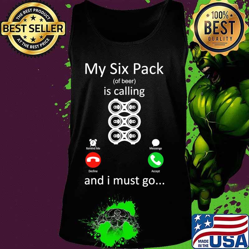 My Six Pack Of Beer Is Calling And I Must Go Funny Gift T-Shirt Tank top My Six Pack Of Beer Is Calling And I Must Go Funny Gift T-Shirt Tank top