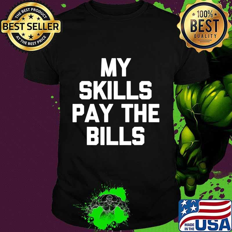 My Skills Pay The Bills Shirt funny saying sarcastic novelty T-Shirt