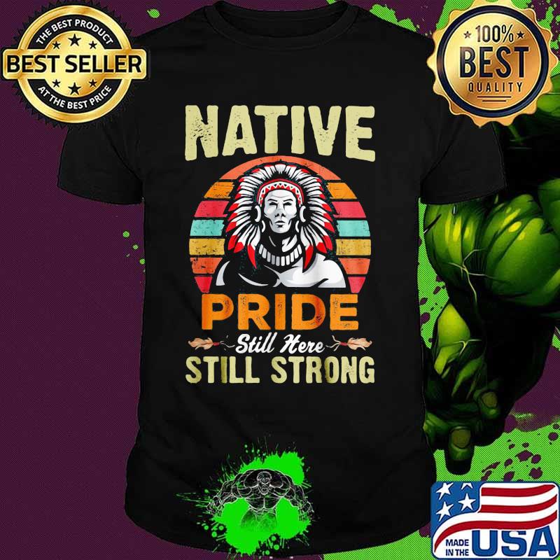 Native pride still here still strong vintage retro shirt