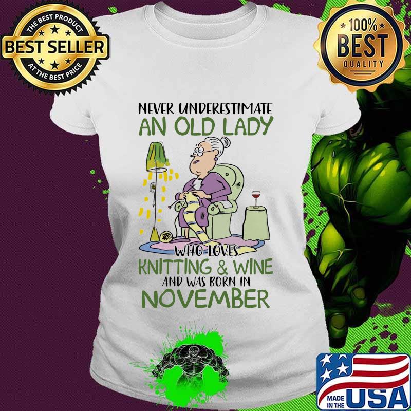 Never underestimate an old lady who loves knitting and wine and was born in november s Ladies tee Never underestimate an old lady who loves knitting and wine and was born in november s Ladies tee