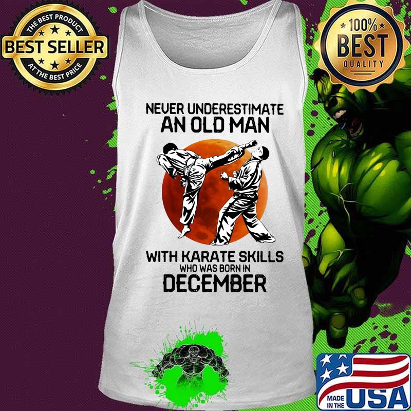 Never underestimate an old man with karate skills who was born in december s Tank top Never underestimate an old man with karate skills who was born in december s Tank top