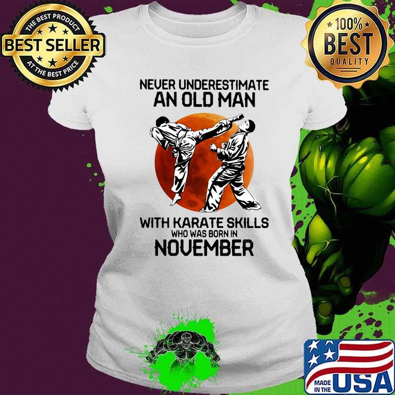 Never underestimate an old man with karate skills who was born in november s Ladies tee Never underestimate an old man with karate skills who was born in november s Ladies tee