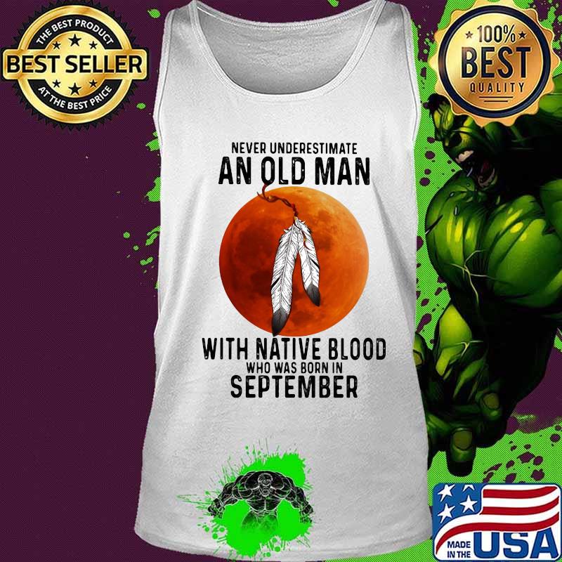 Never underestimate an old man with native blood and was born in september s Tank top Never underestimate an old man with native blood and was born in september s Tank top