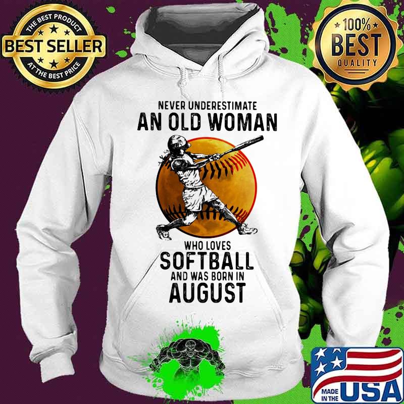 Never underestimate an old woman who loves softball and was born in august s Hoodie Never underestimate an old woman who loves softball and was born in august s Hoodie