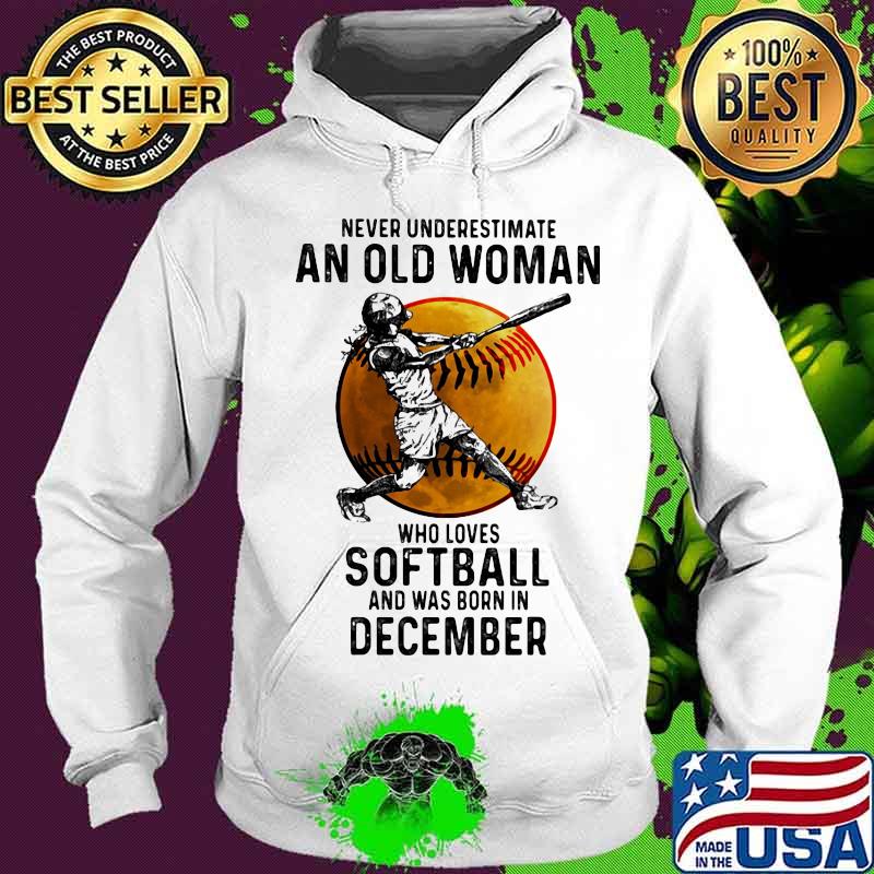 Never underestimate an old woman who loves softball and was born in december s Hoodie Never underestimate an old woman who loves softball and was born in december s Hoodie