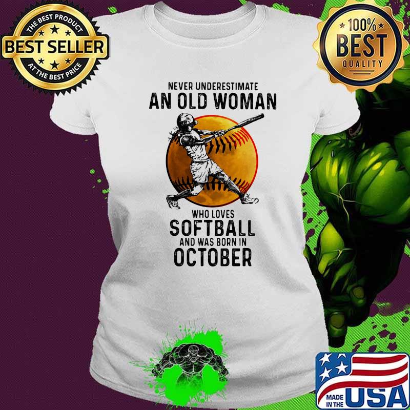 Never underestimate an old woman who loves softball and was born in october s Ladies tee Never underestimate an old woman who loves softball and was born in october s Ladies tee