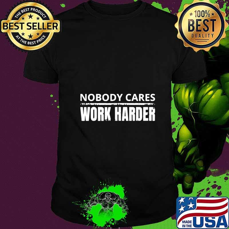 Nobody Cares Work Harder Fitness Workout Gym Gift T-Shirt