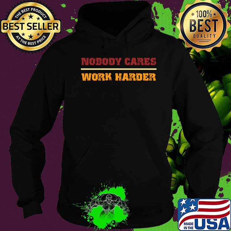 Nobody Cares Work Harder Motivational Fitness Workout Gym gift idea T-Shirt Hoodie Nobody Cares Work Harder Motivational Fitness Workout Gym gift idea T-Shirt Hoodie
