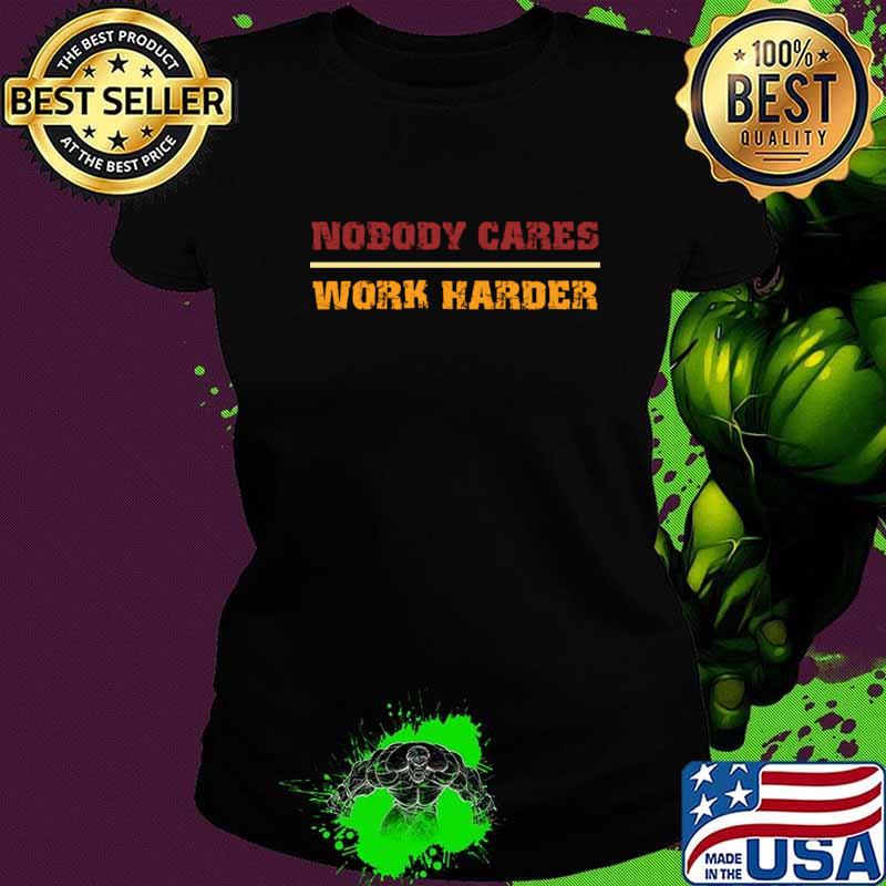 Nobody Cares Work Harder Motivational Fitness Workout Gym gift idea T-Shirt Ladies tee Nobody Cares Work Harder Motivational Fitness Workout Gym gift idea T-Shirt Ladies tee