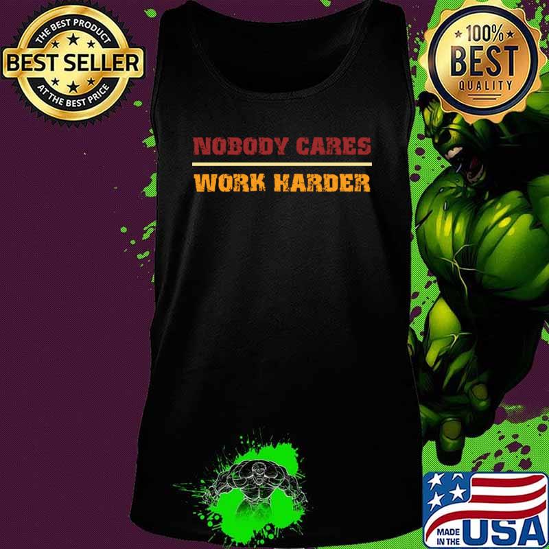 Nobody Cares Work Harder Motivational Fitness Workout Gym gift idea T-Shirt Tank top Nobody Cares Work Harder Motivational Fitness Workout Gym gift idea T-Shirt Tank top