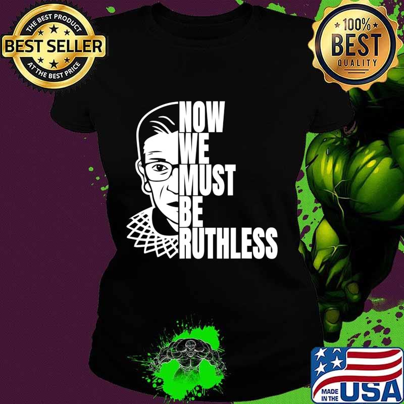 Now We Must be Ruthless T-Shirt Ladies tee Now We Must be Ruthless T-Shirt Ladies tee