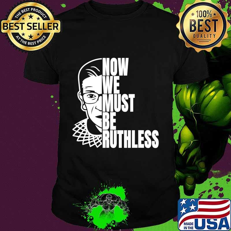 Now We Must be Ruthless T-Shirt Now We Must be Ruthless T-Shirt