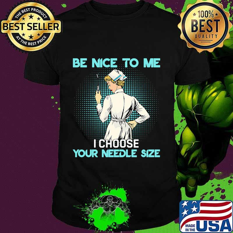 Nurse be nice to me i choose your needle size shirt