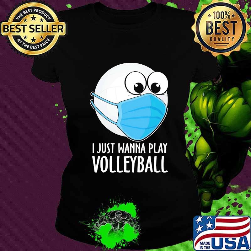 Official I Just Wanna Play Volleyball Face Mask Shirt Ladies tee Official I Just Wanna Play Volleyball Face Mask Shirt Ladies tee