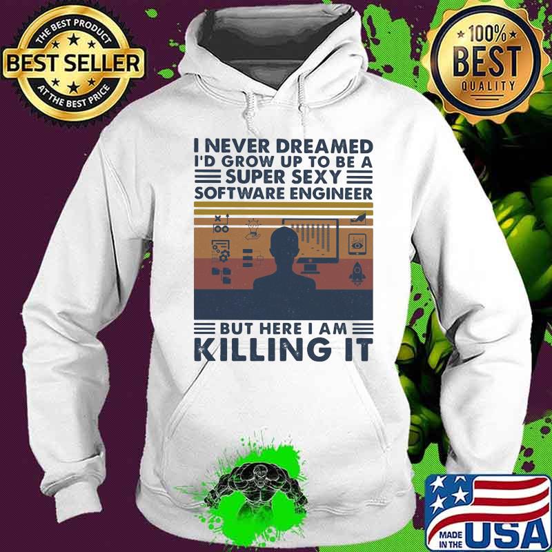 Official I Never Dreamed I'd Grow Up To Be A Super Sexy Software Engineer But Here I Am Killing It Vintage Retro Shirt Hoodie Official I Never Dreamed I'd Grow Up To Be A Super Sexy Software Engineer But Here I Am Killing It Vintage Retro Shirt Hoodie