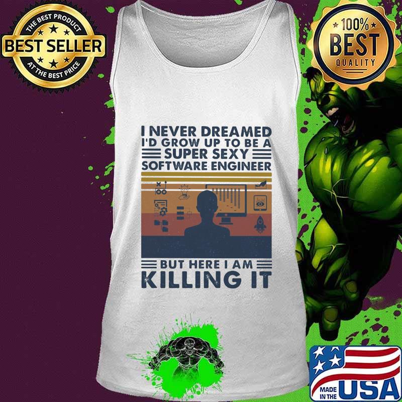 Official I Never Dreamed I'd Grow Up To Be A Super Sexy Software Engineer But Here I Am Killing It Vintage Retro Shirt Tank top Official I Never Dreamed I'd Grow Up To Be A Super Sexy Software Engineer But Here I Am Killing It Vintage Retro Shirt Tank top