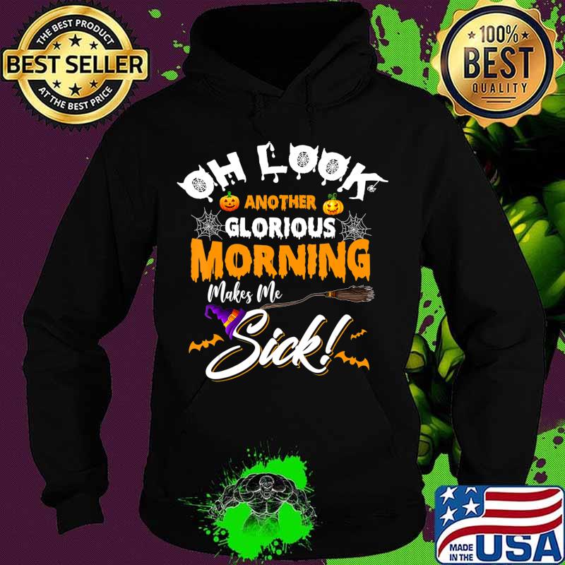Oh Look Another Glorious Morning Makes Me Sick T-Shirt Hoodie Oh Look Another Glorious Morning Makes Me Sick T-Shirt Hoodie