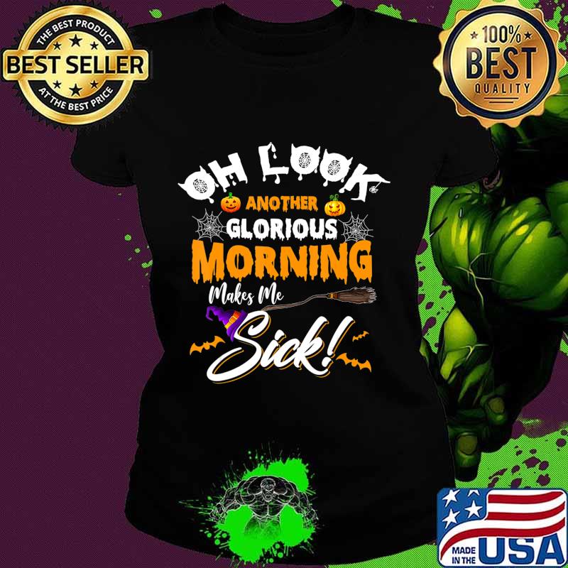 Oh Look Another Glorious Morning Makes Me Sick T-Shirt Ladies tee Oh Look Another Glorious Morning Makes Me Sick T-Shirt Ladies tee