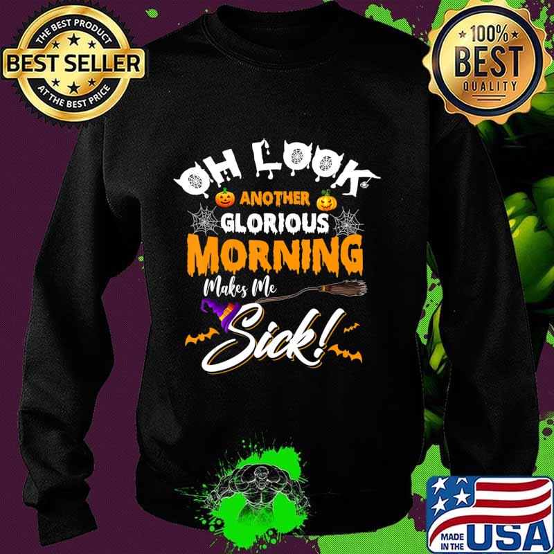 Oh Look Another Glorious Morning Makes Me Sick T-Shirt Sweater Oh Look Another Glorious Morning Makes Me Sick T-Shirt Sweater