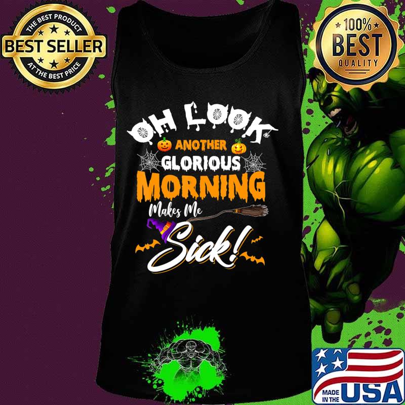 Oh Look Another Glorious Morning Makes Me Sick T-Shirt Tank top Oh Look Another Glorious Morning Makes Me Sick T-Shirt Tank top